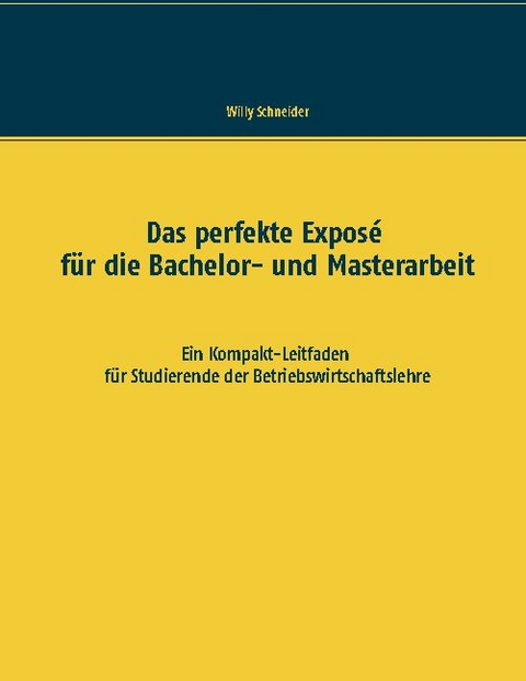 Das perfekte Exposé für die Bachelor- und Masterarbeit - Willy Schneider