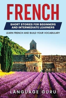 French Short Stories for Beginners and Intermediate Learners - Language Guru