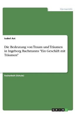 Die Bedeutung von Traum und TrÃ¤umen in Ingeborg Bachmanns "Ein GeschÃ¤ft mit TrÃ¤umen" - Isabel Ast