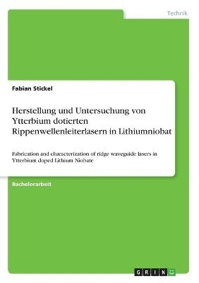 Herstellung und Untersuchung von Ytterbium dotierten Rippenwellenleiterlasern in Lithiumniobat - Fabian Stickel