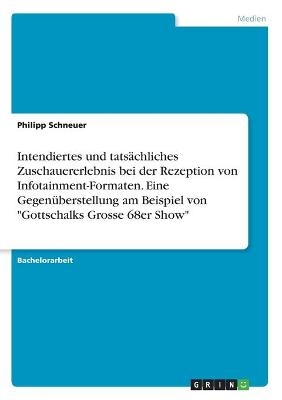 Intendiertes und tatsÃ¤chliches Zuschauererlebnis bei der Rezeption von Infotainment-Formaten. Eine GegenÃ¼berstellung am Beispiel von "Gottschalks Grosse 68er Show" - Philipp Schneuer