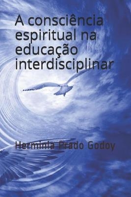A Consciencia Espiritual na Educacao Interdisciplinar - Herminia Prado Godoy