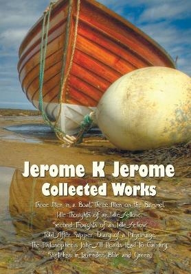 Jerome K Jerome, Collected Works (Complete and Unabridged), Including - Jerome Klapka Jerome