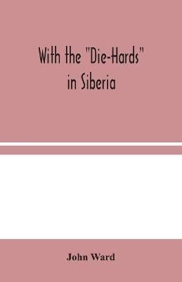 With the Die-Hards in Siberia - John Ward
