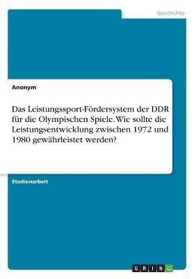 Das Leistungssport-FÃ¶rdersystem der DDR fÃ¼r die Olympischen Spiele. Wie sollte die Leistungsentwicklung zwischen 1972 und 1980 gewÃ¤hrleistet werden? -  Anonymous