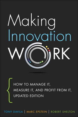 Making Innovation Work -  Tony Davila,  Marc Epstein,  Robert Shelton