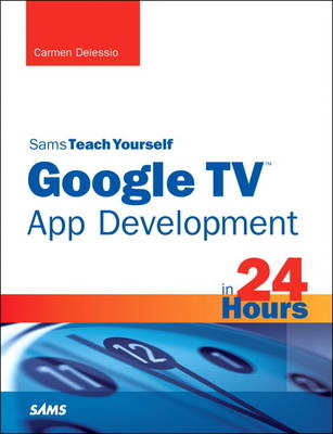 Sams Teach Yourself Google TV App Development in 24 Hours -  Carmen Delessio