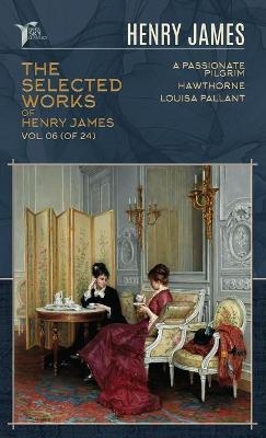 The Selected Works of Henry James, Vol. 06 (of 24) - Henry James