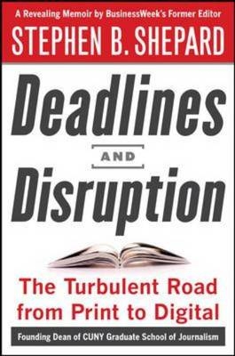 Deadlines and Disruption: My Turbulent Path from Print to Digital -  Stephen B. Shepard
