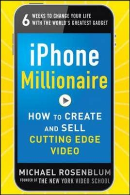 iPhone Millionaire:  How to Create and Sell Cutting-Edge Video -  Michael Rosenblum