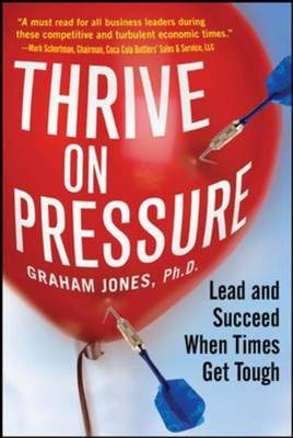 Thrive on Pressure: Lead and Succeed When Times Get Tough -  Graham Jones