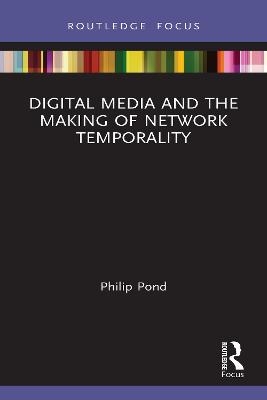 Digital Media and the Making of Network Temporality - Philip Pond