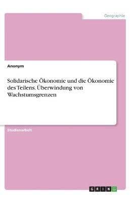 Solidarische Ãkonomie und die Ãkonomie des Teilens. Ãberwindung von Wachstumsgrenzen -  Anonymous