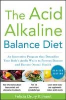 Acid Alkaline Balance Diet, Second Edition: An Innovative Program that Detoxifies Your Body's Acidic Waste to Prevent Disease and Restore Overall Health -  Felicia Drury Kliment