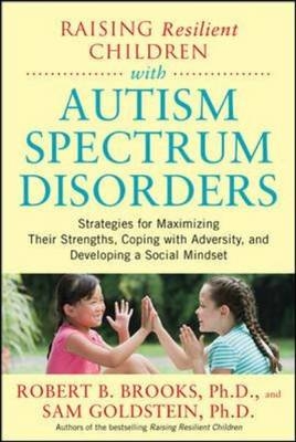 Raising Resilient Children with Autism Spectrum Disorders: Strategies for Maximizing Their Strengths, Coping with Adversity, and Developing a Social Mindset -  Robert Brooks,  Sam Goldstein