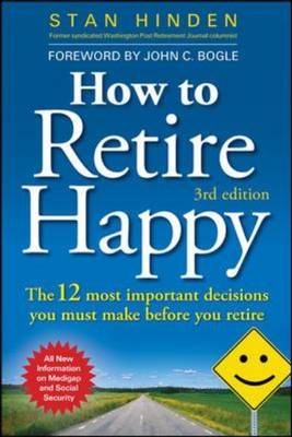 How to Retire Happy: The 12 Most Important Decisions You Must Make Before You Retire, Third Edition -  Stan Hinden