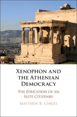 Xenophon and the Athenian Democracy - Matthew R. Christ