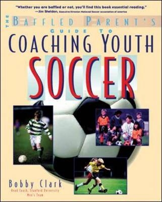 Baffled Parent's Guide to Coaching Youth Soccer -  Bobby Clark