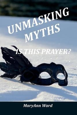 Unmasking Myths? Is This Prayer - Maryann Ward