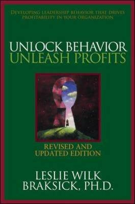 Unlock Behavior, Unleash Profits: Developing Leadership Behavior That Drives Profitability in Your Organization -  Leslie Wilk Braksick