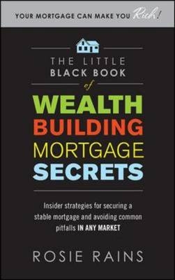 Little Black Book of Wealth Building Mortgage Secrets: Insider Strategies for Securing a Stable Mortgage and Avoiding Common Pitfalls in Any Market -  Rosie Rains