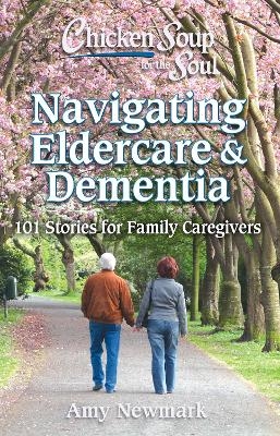 Chicken Soup for the Soul: Navigating Eldercare & Dementia - Amy Newmark