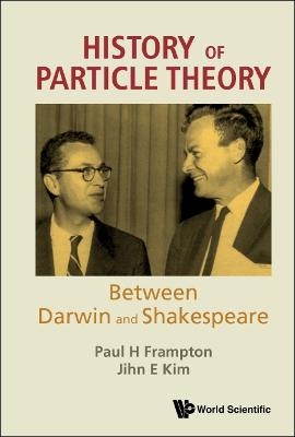 History Of Particle Theory: Between Darwin And Shakespeare - Paul H Frampton, Jihn E Kim