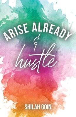 Arise Already and Hustle - Shilah Goin