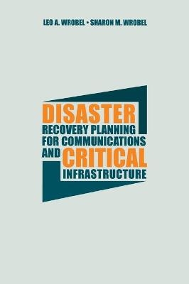 Disaster Recovery Planning for Communications and Critical Infrastructure - Sharon Wrobel, Leo Wrobel  Jr.