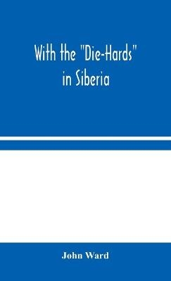 With the "Die-Hards" in Siberia - John Ward