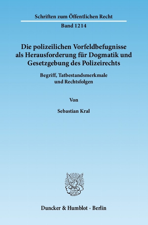 Die polizeilichen Vorfeldbefugnisse als Herausforderung für Dogmatik und Gesetzgebung des Polizeirechts. -  Sebastian Kral