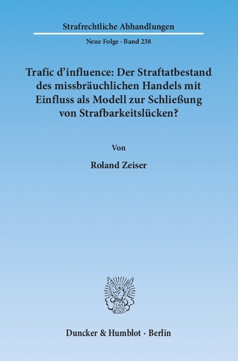 Trafic d'influence: Der Straftatbestand des missbräuchlichen Handels mit Einfluss als Modell zur Schließung von Strafbarkeitslücken? -  Roland Zeiser