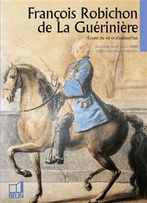 François Robichon de La Guérinière, écuyer du roi et d'aujourd'hui : colloque du 14 juillet 2000 à l'Ecole nationale ... -  Collectif