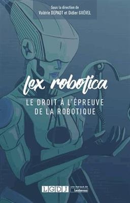 Lex robotica : le droit à l'épreuve de la robotique : actes du Colloque Lex robotica qui s'est tenu le jeudi 21 septe... -  Colloque Lex robotica (2017,  Paris)