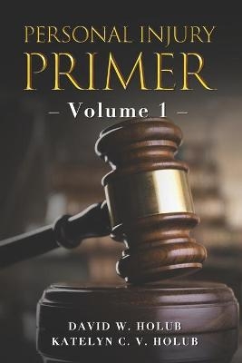 Personal Injury Primer - Katelyn C V Holub, David W Holub