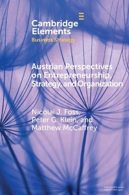 Austrian Perspectives on Entrepreneurship, Strategy, and Organization - Nicolai J. Foss, Peter G. Klein, Matthew McCaffrey