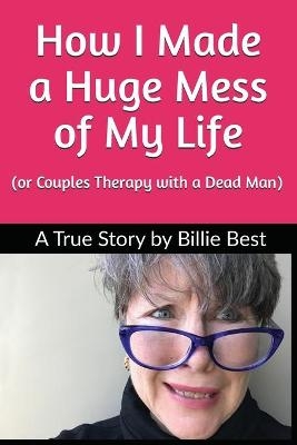 How I Made a Huge Mess of My Life - Billie Best