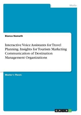 Interactive Voice Assistants for Travel Planning. Insights for Tourism Marketing Communication of Destination Management Organizations - Bianca Nemeth