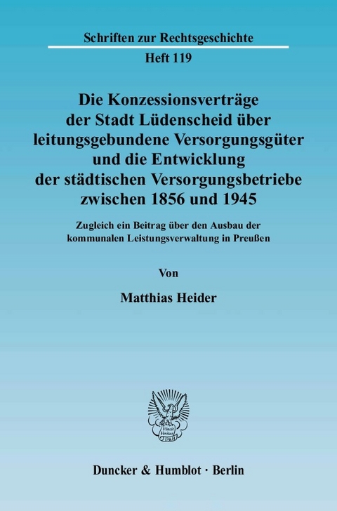 Die Konzessionsverträge der Stadt Lüdenscheid über leitungsgebundene Versorgungsgüter und die Entwicklung der städtischen Versorgungsbetriebe zwischen 1856 und 1945. -  Matthias Heider