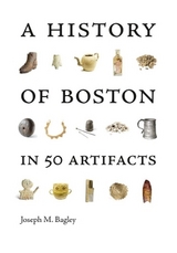 A History of Boston in 50 Artifacts - Bagley, Joseph M.