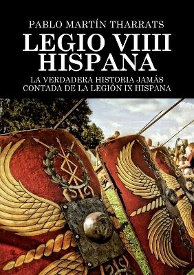 Legio VIIII Hispana La verdadera historia jam�s contada de la Legi�n IX Hispana - Pablo Tharrats Mart�n