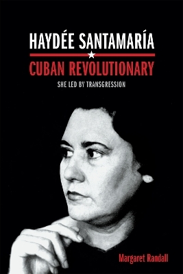 Haydée Santamaría, Cuban Revolutionary - Margaret Randall