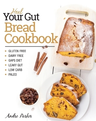 Heal Your Gut, Bread Cookbook - Andre Parker
