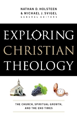 Exploring Christian Theology – The Church, Spiritual Growth, and the End Times - Michael J. Svigel, Nathan D. Holsteen, Douglas Blount, J. Burns, J. Horrell