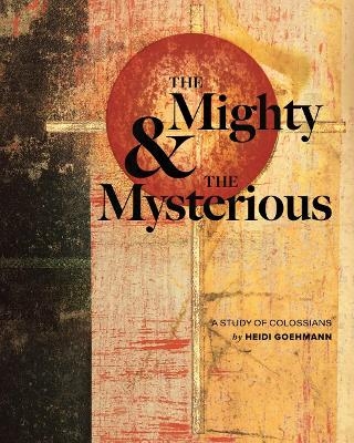 The Mighty & the Mysterious: A Study of Colossians - Heidi Goehmann