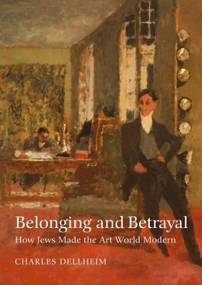 Belonging and Betrayal – How Jews Made the Art World Modern - Charles Dellheim