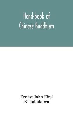 Hand-book of Chinese Buddhism, being a Sanskrit-Chinese dictionary with vocabularies of Buddhist terms in Pali, Singhalese, Siamese, Burmese, Tibetan, Mongolian and Japanese - Ernest John Eitel, K Takakuwa