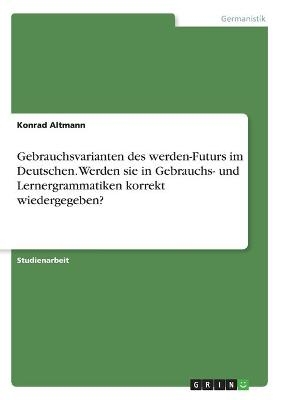 Gebrauchsvarianten des werden-Futurs im Deutschen. Werden sie in Gebrauchs- und Lernergrammatiken korrekt wiedergegeben? - Konrad Altmann