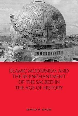 Islamic Modernism and the Re-Enchantment of the Sacred in the Age of History - Monica M Ringer