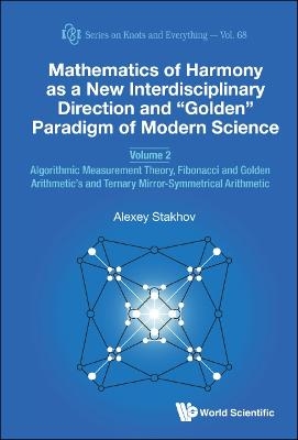 Mathematics Of Harmony As A New Interdisciplinary Direction And "Golden" Paradigm Of Modern Science - Volume 2: Algorithmic Measurement Theory, Fibonacci And Golden Arithmetic's And Ternary Mirror-symmetrical Arithmetic - Alexey Stakhov